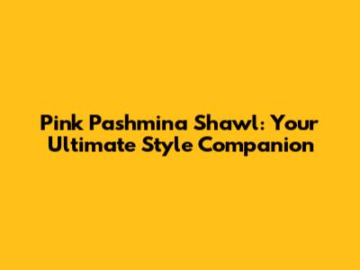 Pink Pashmina Shawl: Your Ultimate Style Companion