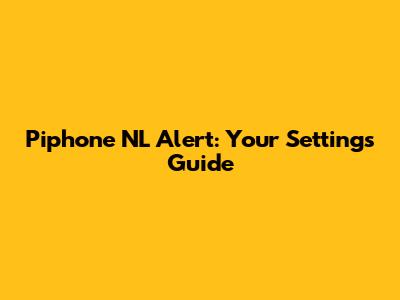 Piphone NL Alert: Your Settings Guide