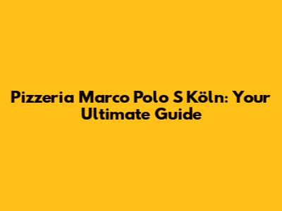 Pizzeria Marco Polo S Köln: Your Ultimate Guide