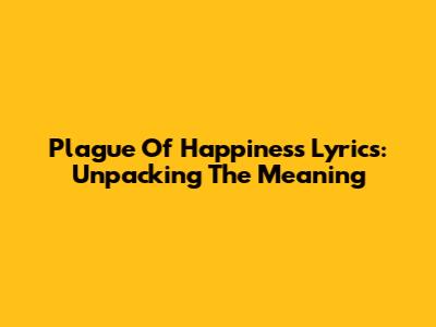Plague Of Happiness Lyrics: Unpacking The Meaning
