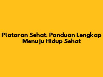 Plataran Sehat: Panduan Lengkap Menuju Hidup Sehat