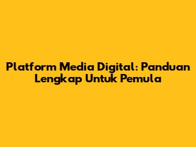 Platform Media Digital: Panduan Lengkap Untuk Pemula