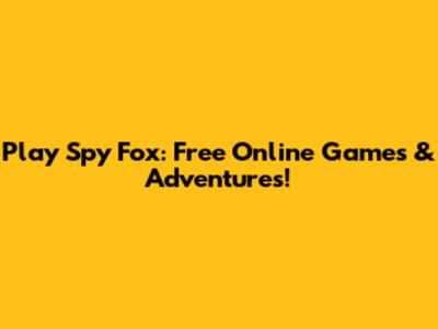Play Spy Fox: Free Online Games & Adventures!