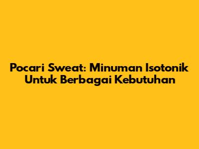 Pocari Sweat: Minuman Isotonik Untuk Berbagai Kebutuhan