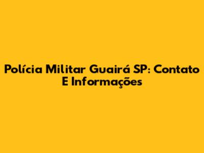 Polícia Militar Guairá SP: Contato E Informações