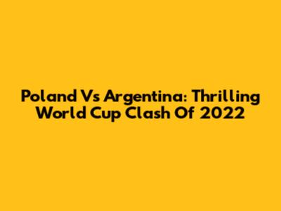 Poland Vs Argentina: Thrilling World Cup Clash Of 2022