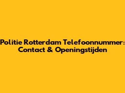 Politie Rotterdam Telefoonnummer: Contact & Openingstijden