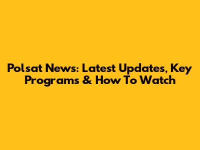 Polsat News: Latest Updates, Key Programs & How To Watch