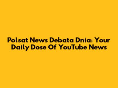 Polsat News Debata Dnia: Your Daily Dose Of YouTube News