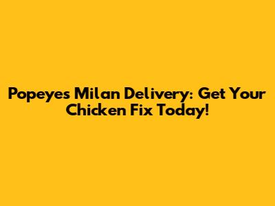 Popeyes Milan Delivery: Get Your Chicken Fix Today!