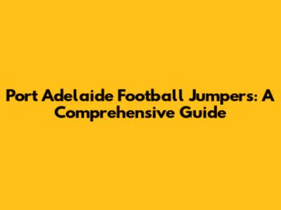 Port Adelaide Football Jumpers: A Comprehensive Guide
