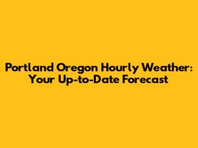 Portland Oregon Hourly Weather: Your Up-to-Date Forecast
