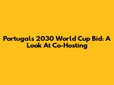 Portugal's 2030 World Cup Bid: A Look At Co-Hosting