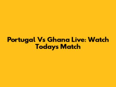 Portugal Vs Ghana Live: Watch Today's Match