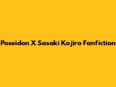 Poseidon X Sasaki Kojiro Fanfiction