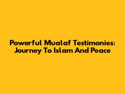 Powerful Mualaf Testimonies: Journey To Islam And Peace