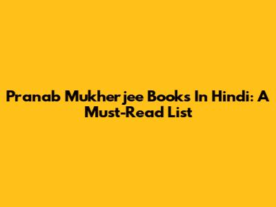 Pranab Mukherjee Books In Hindi: A Must-Read List