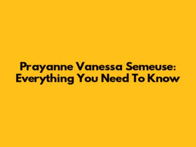 Prayanne Vanessa Semeuse: Everything You Need To Know