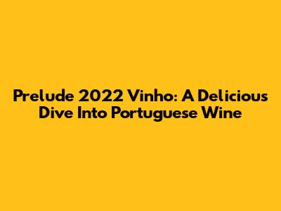 Prelude 2022 Vinho: A Delicious Dive Into Portuguese Wine