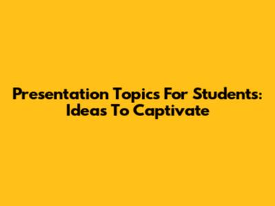 Presentation Topics For Students: Ideas To Captivate