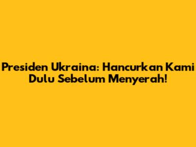 Presiden Ukraina: Hancurkan Kami Dulu Sebelum Menyerah!