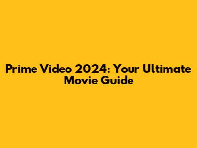 Prime Video 2024: Your Ultimate Movie Guide