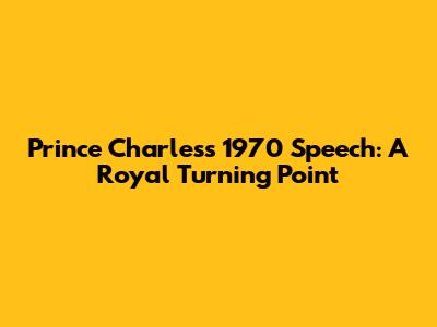 Prince Charles's 1970 Speech: A Royal Turning Point