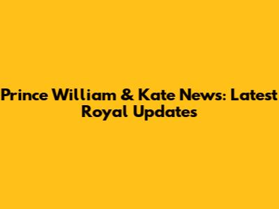 Prince William & Kate News: Latest Royal Updates