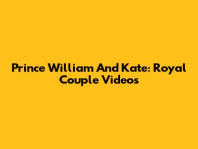Prince William And Kate: Royal Couple Videos