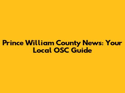 Prince William County News: Your Local OSC Guide
