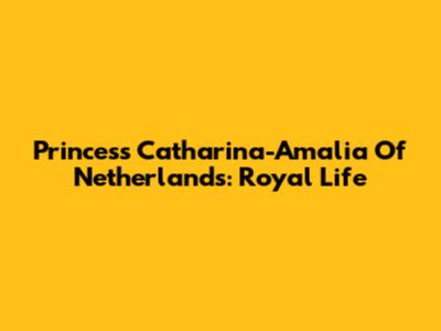 Princess Catharina-Amalia Of Netherlands: Royal Life
