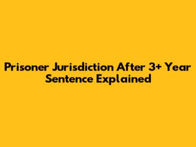 Prisoner Jurisdiction After 3+ Year Sentence Explained