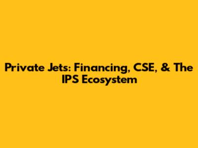 Private Jets: Financing, CSE, & The IPS Ecosystem