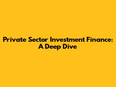 Private Sector Investment Finance: A Deep Dive