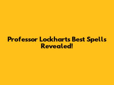Professor Lockhart's Best Spells Revealed!