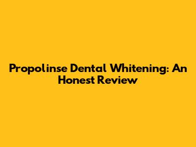 Propolinse Dental Whitening: An Honest Review