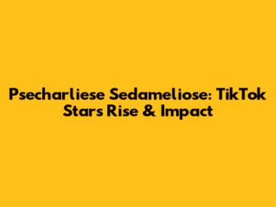Psecharliese Sedameliose: TikTok Star's Rise & Impact