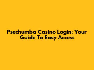 Psechumba Casino Login: Your Guide To Easy Access