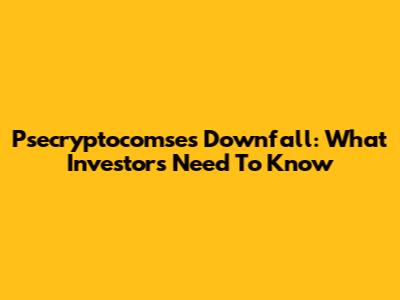 Psecryptocomse's Downfall: What Investors Need To Know