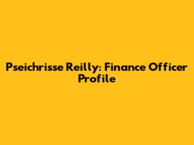 Pseichrisse Reilly: Finance Officer Profile