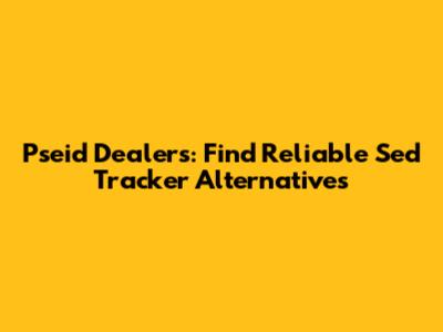 Pseid Dealers: Find Reliable Sed Tracker Alternatives