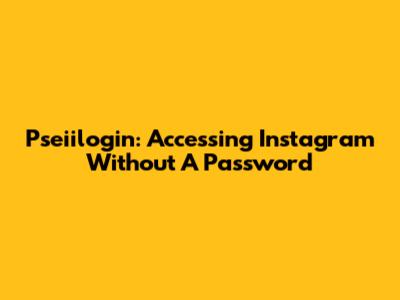 Pseiilogin: Accessing Instagram Without A Password