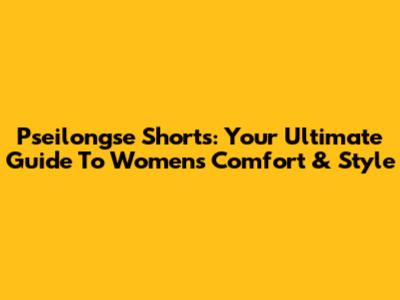Pseilongse Shorts: Your Ultimate Guide To Women's Comfort & Style
