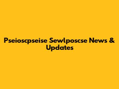 Pseioscpseise Sewlposcse News & Updates