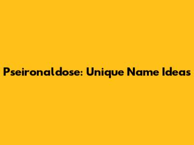 Pseironaldose: Unique Name Ideas