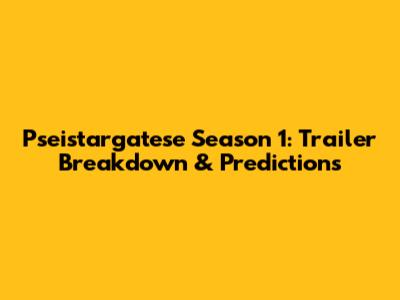 Pseistargatese Season 1: Trailer Breakdown & Predictions