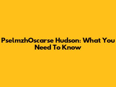 PselmzhOscarse Hudson: What You Need To Know
