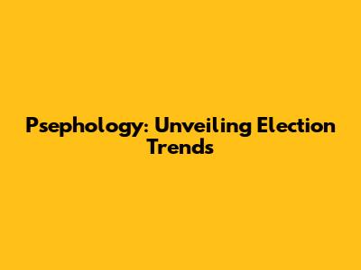 Psephology: Unveiling Election Trends