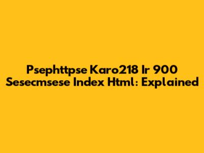 Psephttpse Karo218 Ir 900 Sesecmsese Index Html: Explained