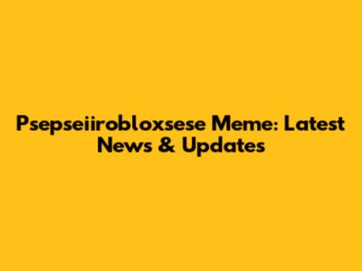 Psepseiirobloxsese Meme: Latest News & Updates